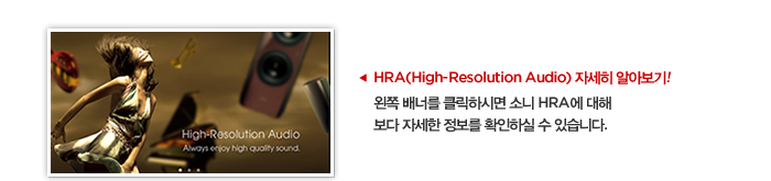 HRA(High-Resolution Audio) 자세히 알아보기! 배너를 클릭하시면 소니 HRA에 대해 보다 자세한 정보를 확인하실 수 있습니다. 