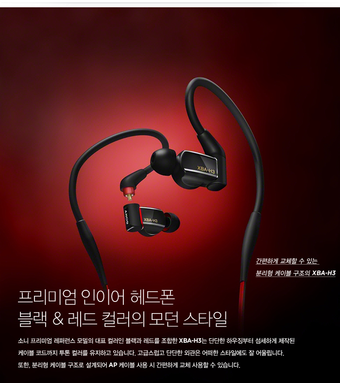 프리미엄 인이어 헤드폰 블랙 & 레드 컬러의 모던 스타일 : 소니 프리미엄 레퍼런스 모델의 대표 컬러인 블랙과 레드를 조합한 XBA-H3는 단단한 하우징부터 섬세하게 제작된 케이블 코드까지 투톤 컬러를 유지하고 있습니다. 고급스럽고 단단한 외관은 어떠한 스타일에도 잘 어울립니다. 
또한, 분리형 케이블 구조로 설계되어 AP 케이블 사용 시 간편하게 교체 사용할 수 있습니다. 