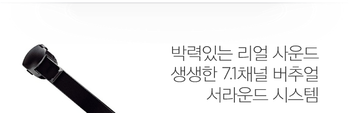 박력있는 리얼 사운드
생생한 7.1채널 버추얼 서라운드 시스템 